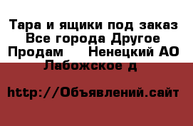 Тара и ящики под заказ - Все города Другое » Продам   . Ненецкий АО,Лабожское д.